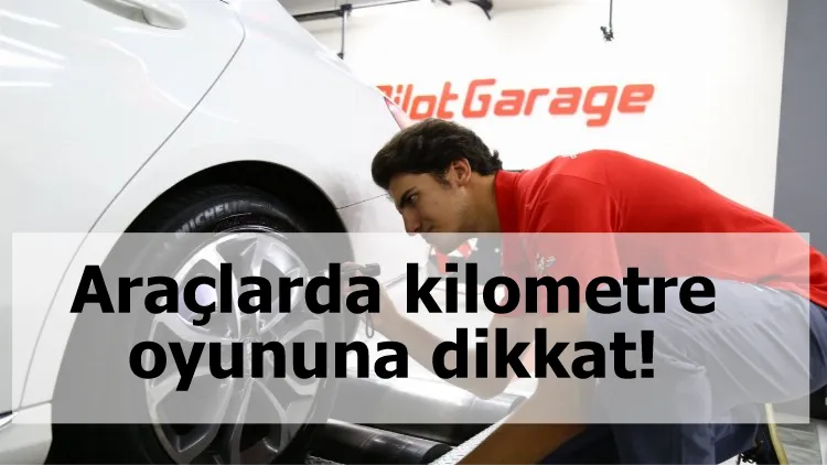 Araçlarda kilometre oyununa dikkat!