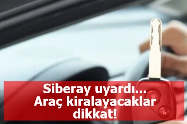 Siberay uyardı... Araç kiralayacaklar dikkat!