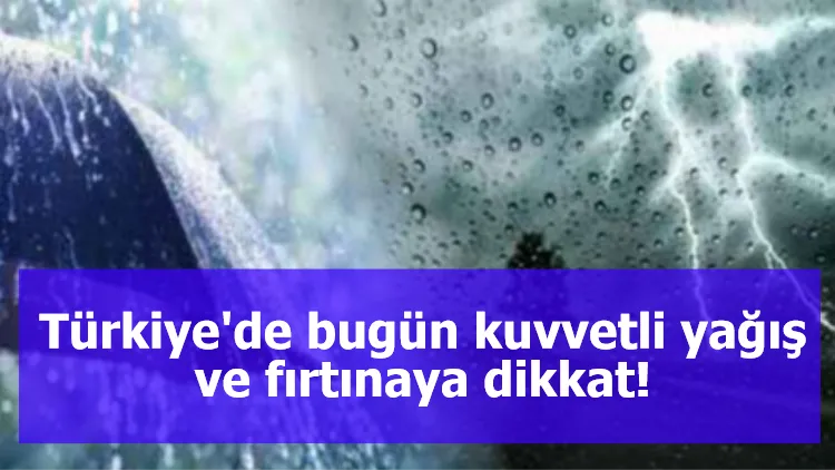 Türkiye'de bugün kuvvetli yağış ve fırtınaya dikkat!