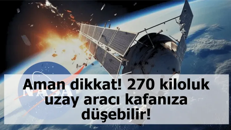Aman dikkat! 270 kiloluk uzay aracı kafanıza düşebilir!