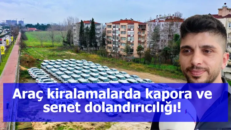 Araç kiralamalarda kapora ve senet dolandırıcılığı!