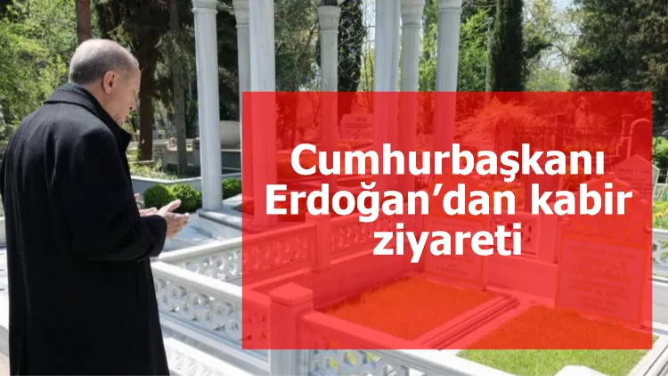 Cumhurbaşkanı Erdoğan’dan kabir ziyareti