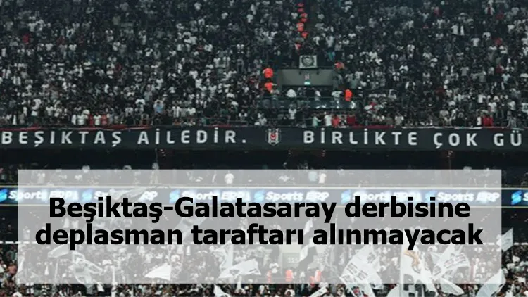 Beşiktaş-Galatasaray derbisine deplasman taraftarı alınmayacak