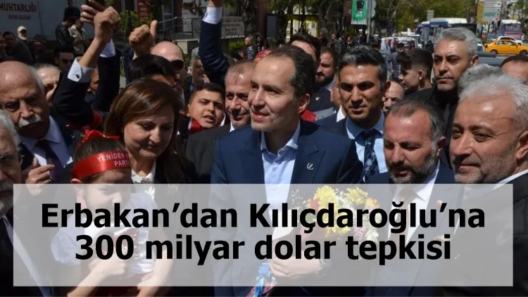 Erbakan’dan Kılıçdaroğlu’na 300 milyar dolar tepkisi