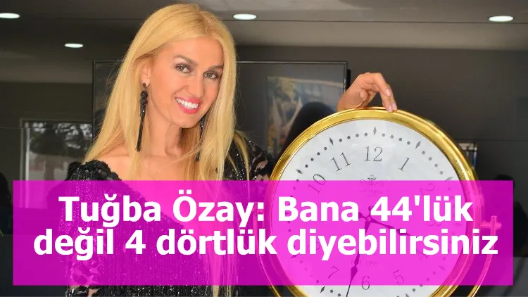 Tuğba Özay: Bana 44'lük değil 4 dörtlük diyebilirsiniz