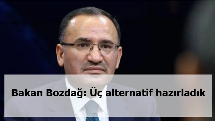 Bakan Bozdağ: Üç alternatif hazırladık