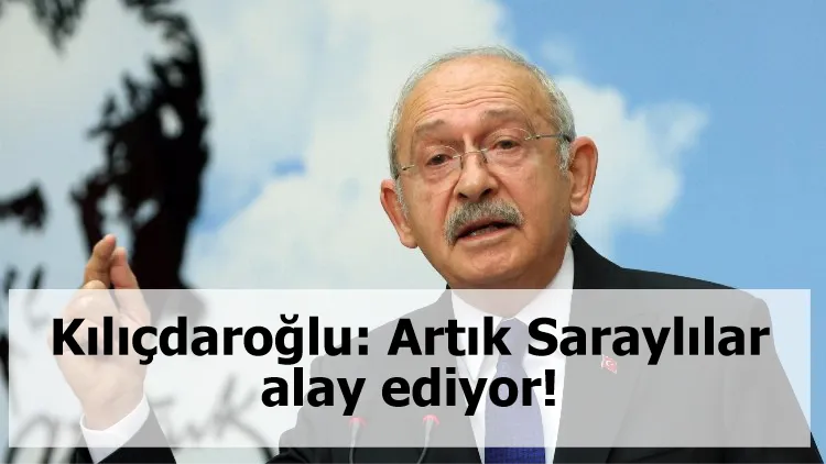 Kılıçdaroğlu: Artık Saraylılar alay ediyor!