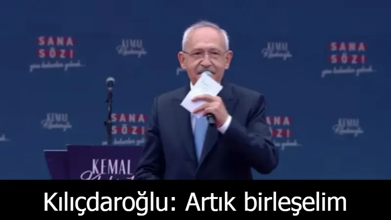 Kılıçdaroğlu: Artık birleşelim