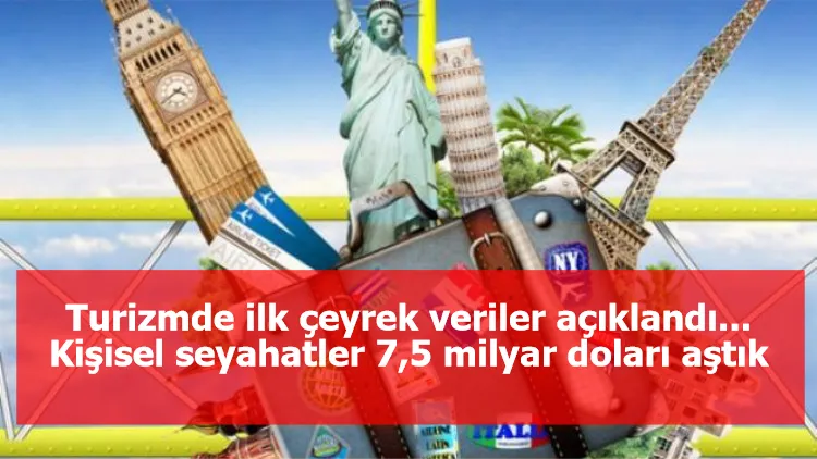 Turizmde ilk çeyrek veriler açıklandı... Kişisel seyahatler 7,5 milyar doları aştık