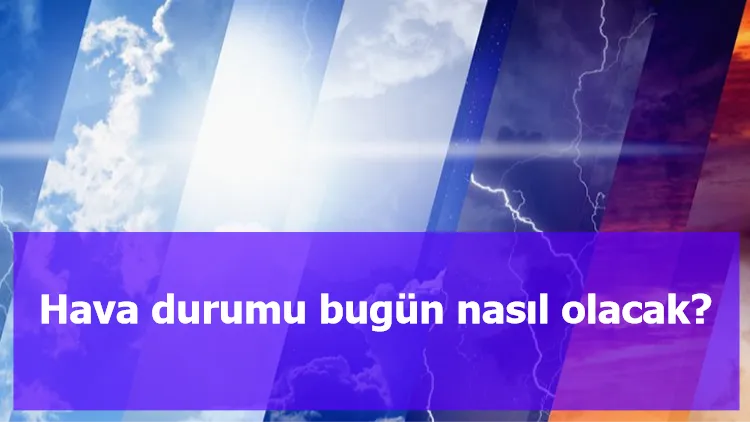 Hava durumu bugün nasıl olacak?