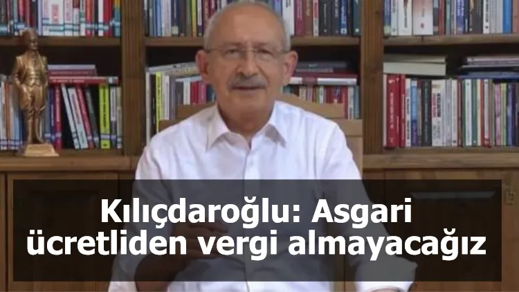 Kılıçdaroğlu: Asgari ücretliden vergi almayacağız