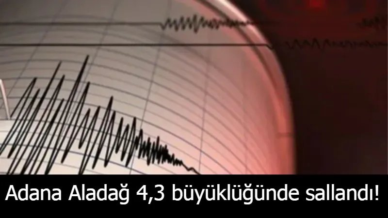 Adana Aladağ 4,3 büyüklüğünde sallandı!