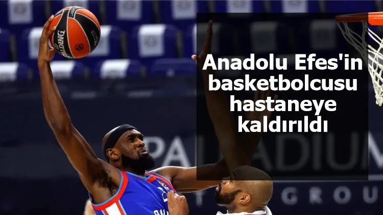 Anadolu Efes'in basketbolcusu hastaneye kaldırıldı