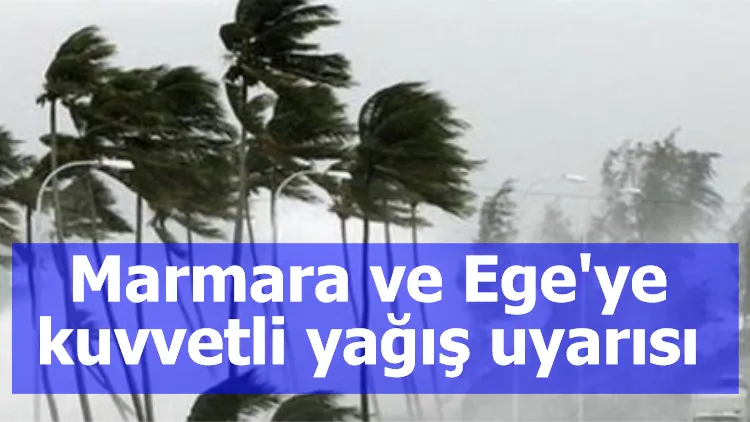 Marmara ve Ege'ye kuvvetli yağış uyarısı