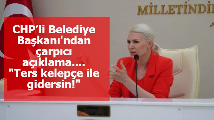 CHP’li Belediye Başkanı'ndan çarpıcı açıklama.... "Ters kelepçe ile gidersin!"