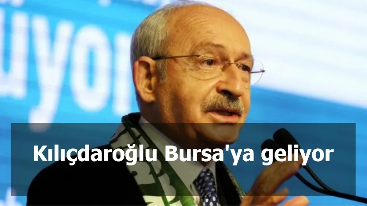 Kılıçdaroğlu Bursa'ya geliyor