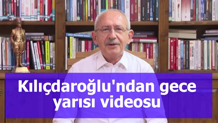 Kılıçdaroğlu'ndan gece yarısı videosu