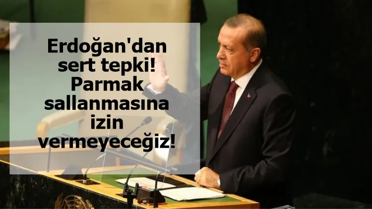 Erdoğan'dan sert tepki! Parmak sallanmasına izin vermeyeceğiz!