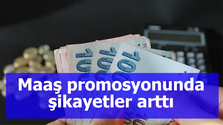 Maaş promosyonunda şikayetler arttı