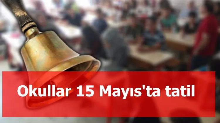 Okullar 15 Mayıs'ta tatil