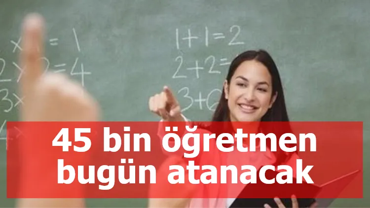 45 bin öğretmen bugün atanacak