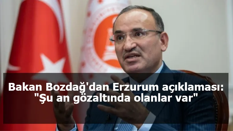 Bakan Bozdağ'dan Erzurum açıklaması: "Şu an gözaltında olanlar var"