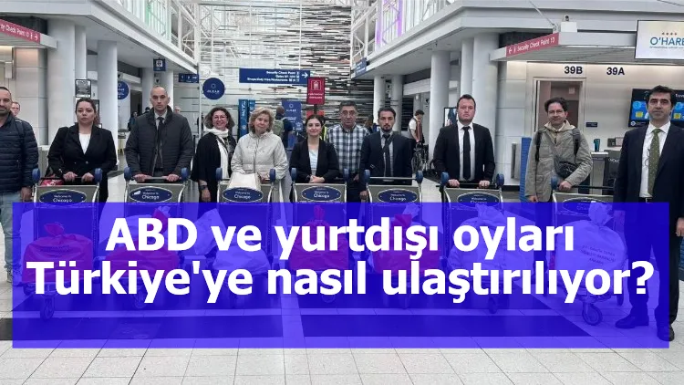 ABD ve yurtdışı oyları Türkiye'ye nasıl ulaştırılıyor?