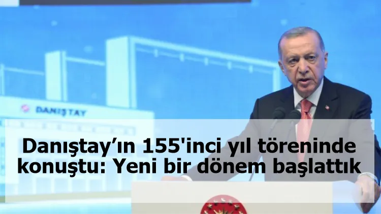 Danıştay’ın 155'inci yıl töreninde konuştu: Yeni bir dönem başlattık