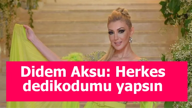 Didem Aksu: Herkes dedikodumu yapsın