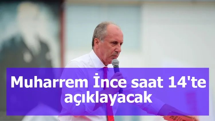 Muharrem İnce saat 14'te açıklayacak