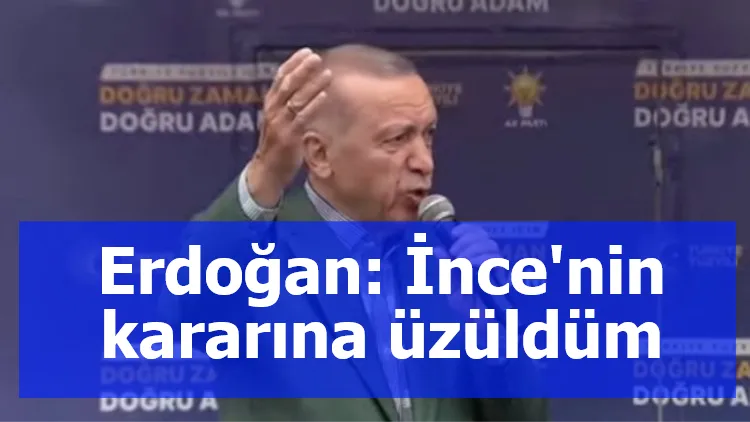 Erdoğan: İnce'nin kararına üzüldüm