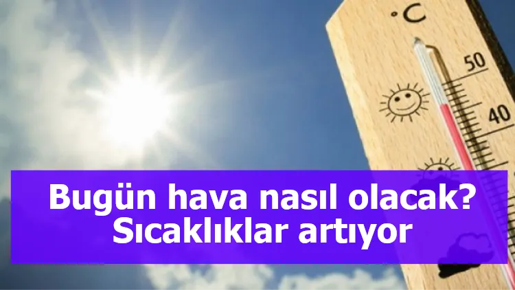 Bugün hava nasıl olacak? Sıcaklıklar artıyor