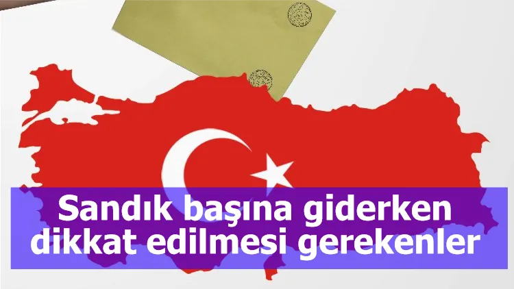 Sandık başına giderken dikkat edilmesi gerekenler