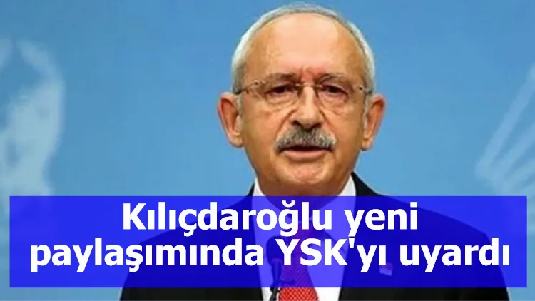 Kılıçdaroğlu yeni paylaşımında YSK'yı uyardı