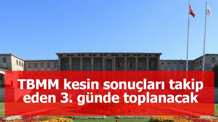 TBMM kesin sonuçları takip eden 3. günde toplanacak