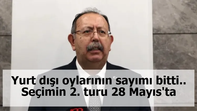 Yurt dışı oylarının sayımı bitti.. Seçimin 2. turu 28 Mayıs'ta