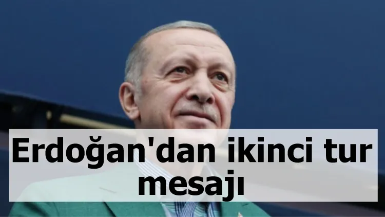Erdoğan'dan ikinci tur mesajı