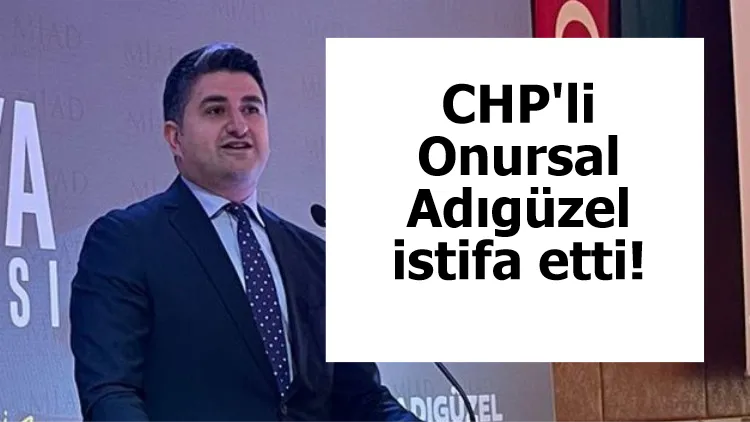 CHP'li Onursal Adıgüzel istifa etti!