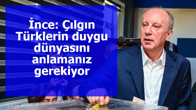 İnce: Çılgın Türklerin duygu dünyasını anlamanız gerekiyor