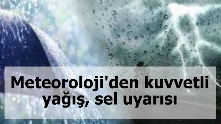 Meteoroloji'den kuvvetli yağış, sel uyarısı