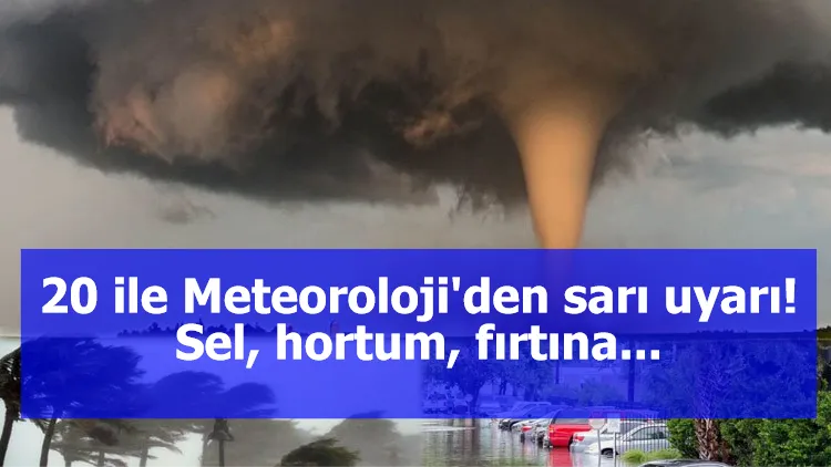 20 ile Meteoroloji'den sarı uyarı! Sel, hortum, fırtına...