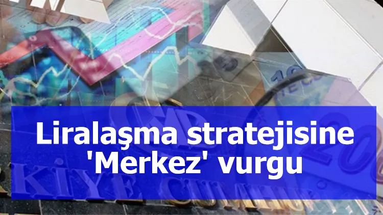 Liralaşma stratejisine 'Merkez' vurgu