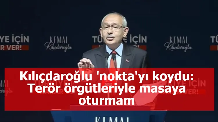 Kılıçdaroğlu 'nokta'yı koydu: Terör örgütleriyle masaya oturmam