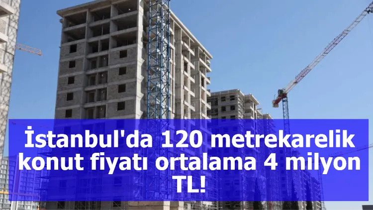 İstanbul'da 120 metrekarelik konut fiyatı ortalama 4 milyon TL!