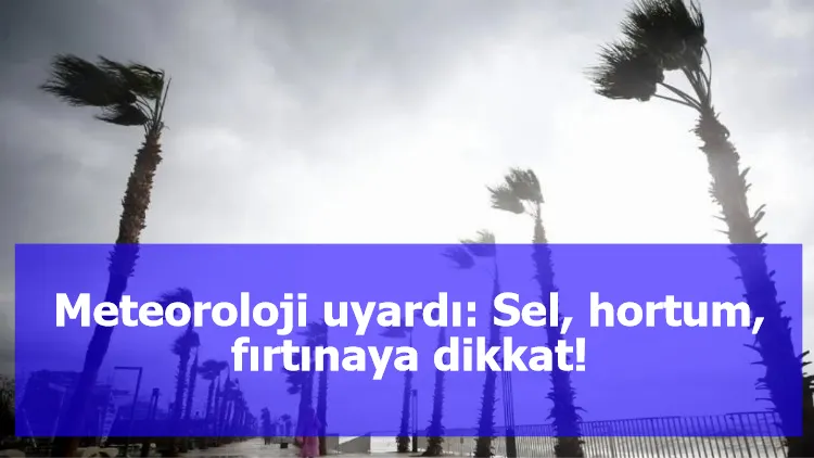 Meteoroloji uyardı: Sel, hortum, fırtınaya dikkat!