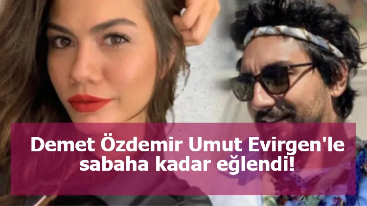 Demet Özdemir Umut Evirgen'le sabaha kadar eğlendi!