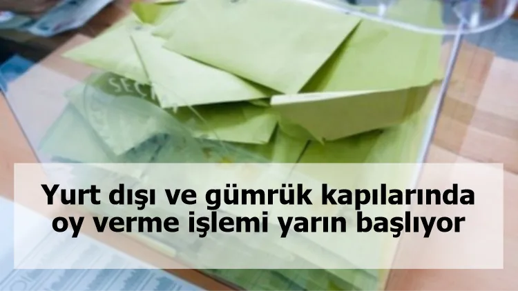 Yurt dışı ve gümrük kapılarında oy verme işlemi yarın başlıyor