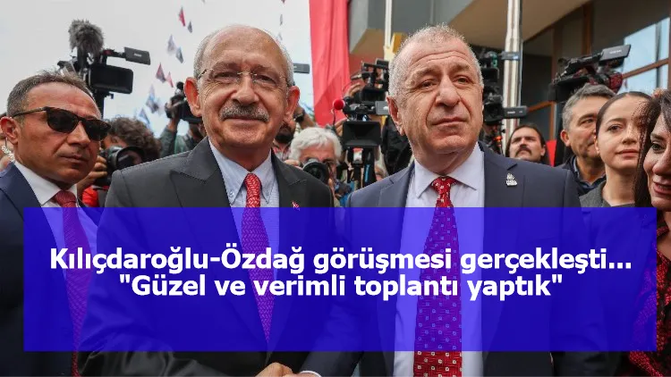 Kılıçdaroğlu-Özdağ görüşmesi gerçekleşti...  "Güzel ve verimli toplantı yaptık"