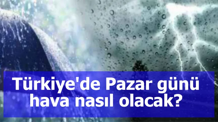 Türkiye'de Pazar günü hava nasıl olacak?