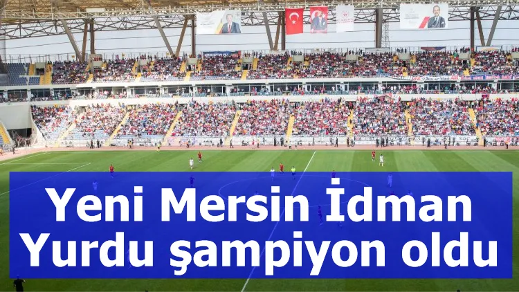 Yeni Mersin İdman Yurdu şampiyon oldu